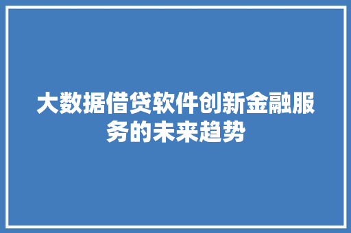 大数据借贷软件创新金融服务的未来趋势