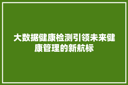 大数据健康检测引领未来健康管理的新航标 网络技术