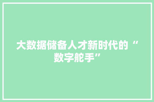 大数据储备人才新时代的“数字舵手”