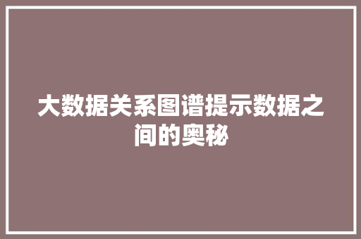 大数据关系图谱提示数据之间的奥秘 大数据关系图谱提示数据之间的奥秘