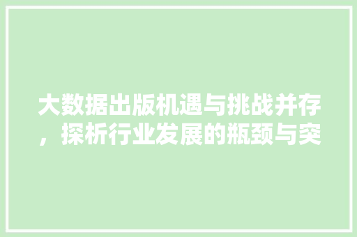大数据出版机遇与挑战并存,探析行业发展的瓶颈与突破 大数据出版机遇与挑战并存,探析行业发展的瓶颈与突破