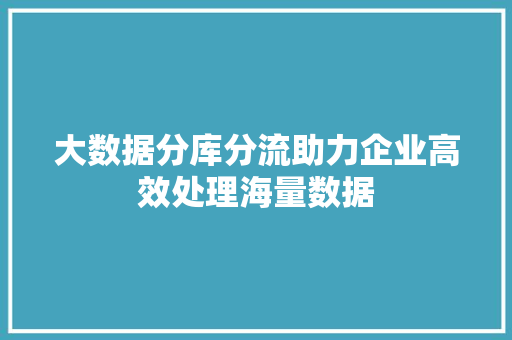 大数据分库分流助力企业高效处理海量数据