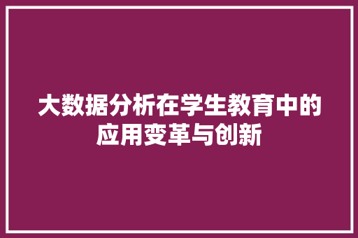大数据分析在学生教育中的应用变革与创新