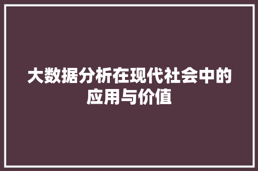 大数据分析在现代社会中的应用与价值