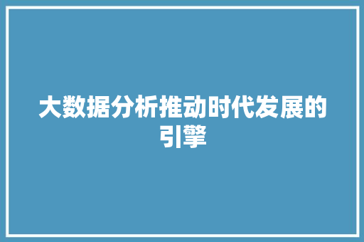 大数据分析推动时代发展的引擎