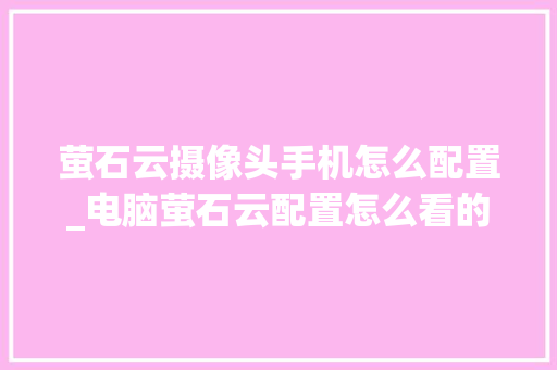 萤石云摄像头手机怎么配置_电脑萤石云配置怎么看的 电脑配置