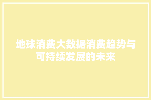 地球消费大数据消费趋势与可持续发展的未来 编程语言