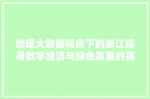 地理大数据视角下的浙江探寻数字经济与绿色发展的高效融合
