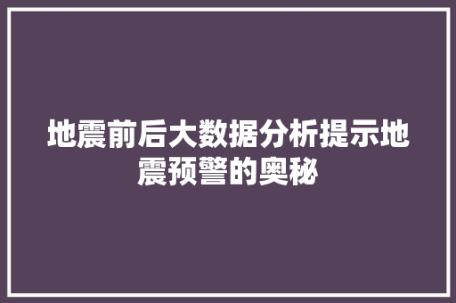 地震前后大数据分析提示地震预警的奥秘