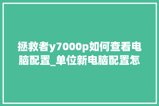 拯救者y7000p如何查看电脑配置_单位新电脑配置怎么看的 电脑故障维修