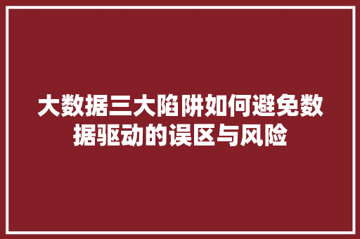 大数据三大陷阱如何避免数据驱动的误区与风险 操作系统