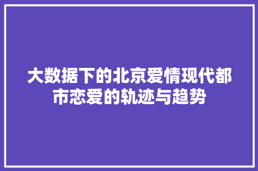 大数据下的北京爱情现代都市恋爱的轨迹与趋势 操作系统