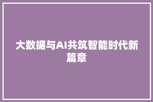 大数据与AI共筑智能时代新篇章