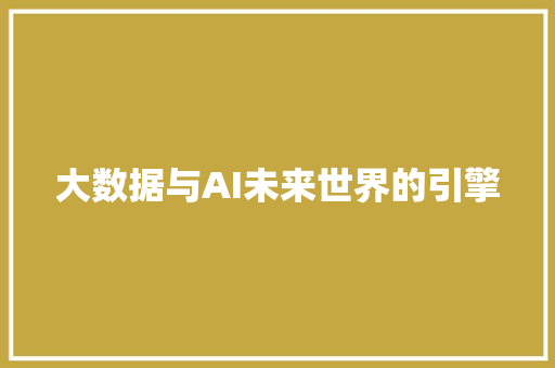 大数据与AI未来世界的引擎 大数据与AI未来世界的引擎