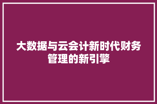 大数据与云会计新时代财务管理的新引擎