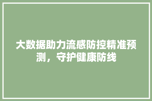 大数据助力流感防控精准预测，守护健康防线