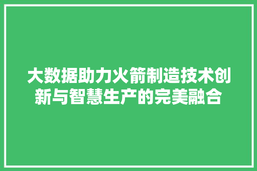大数据助力火箭制造技术创新与智慧生产的完美融合 操作系统