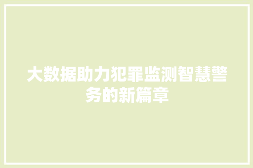 大数据助力犯罪监测智慧警务的新篇章