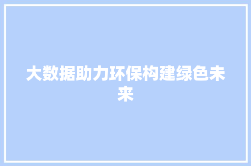大数据助力环保构建绿色未来 编程语言