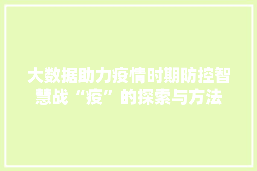 大数据助力疫情时期防控智慧战“疫”的探索与方法