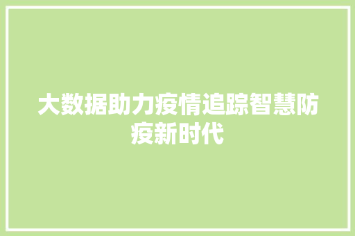大数据助力疫情追踪智慧防疫新时代