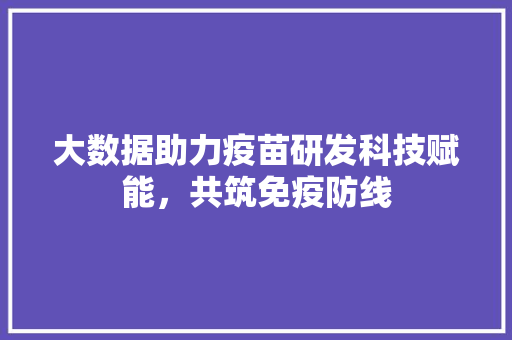 大数据助力疫苗研发科技赋能，共筑免疫防线
