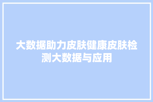 大数据助力皮肤健康皮肤检测大数据与应用