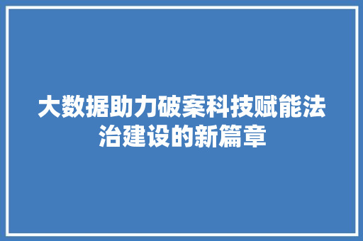 大数据助力破案科技赋能法治建设的新篇章