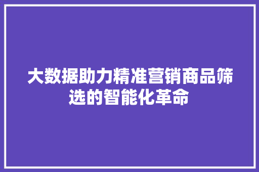 大数据助力精准营销商品筛选的智能化革命