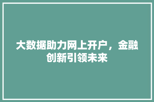大数据助力网上开户，金融创新引领未来