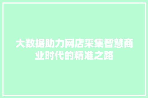 大数据助力网店采集智慧商业时代的精准之路