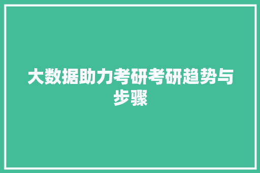 大数据助力考研考研趋势与步骤 编程语言 大数据助力考研考研趋势与步骤 编程语言