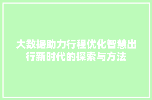 大数据助力行程优化智慧出行新时代的探索与方法