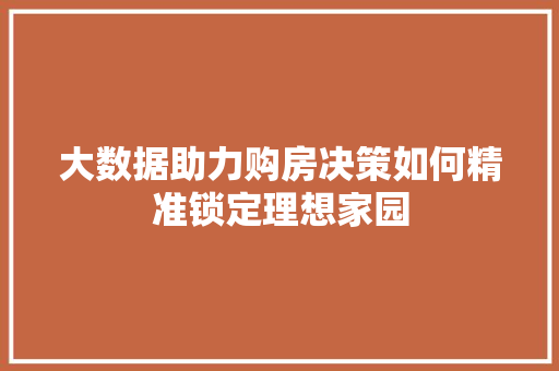 大数据助力购房决策如何精准锁定理想家园