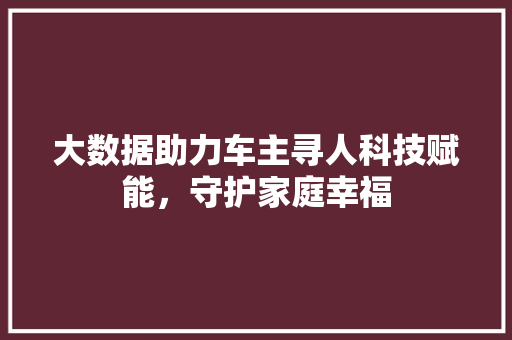 大数据助力车主寻人科技赋能，守护家庭幸福