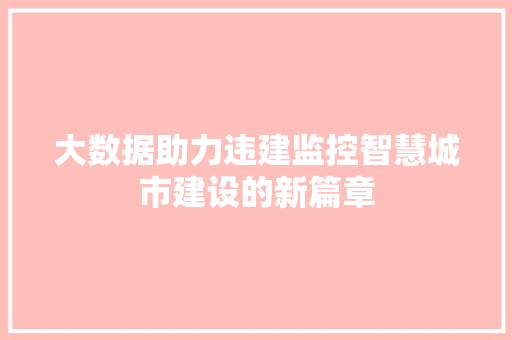 大数据助力违建监控智慧城市建设的新篇章