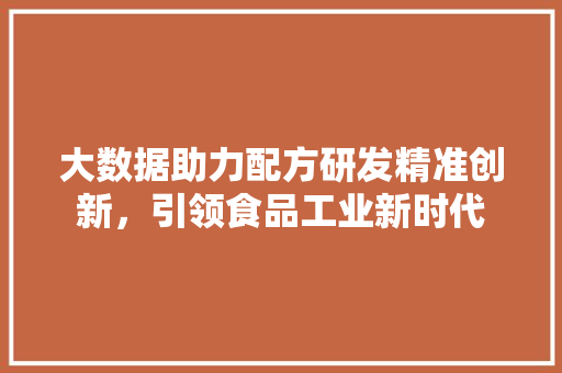 大数据助力配方研发精准创新，引领食品工业新时代