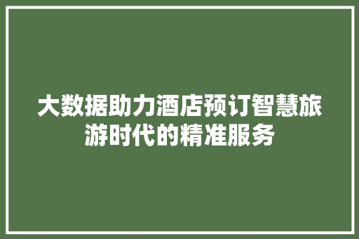 大数据助力酒店预订智慧旅游时代的精准服务