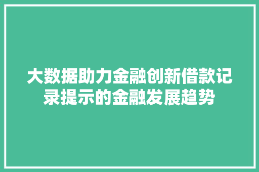 大数据助力金融创新借款记录提示的金融发展趋势