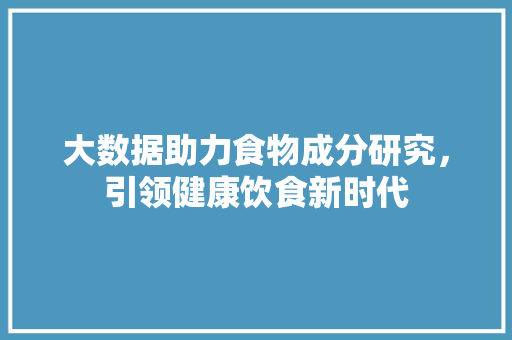 大数据助力食物成分研究，引领健康饮食新时代