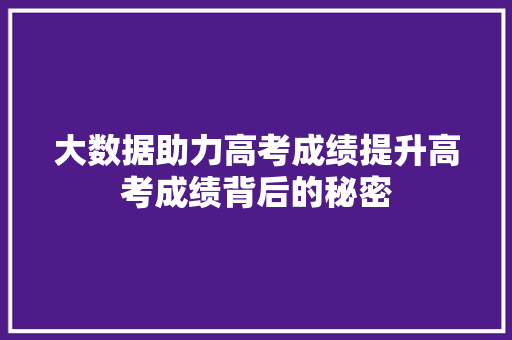 大数据助力高考成绩提升高考成绩背后的秘密