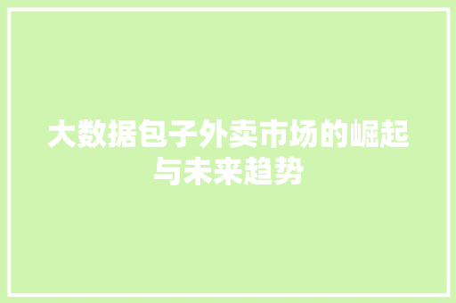 大数据包子外卖市场的崛起与未来趋势