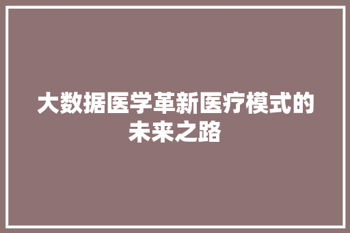 大数据医学革新医疗模式的未来之路