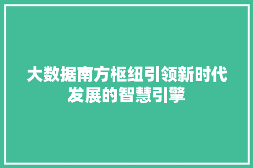 大数据南方枢纽引领新时代发展的智慧引擎
