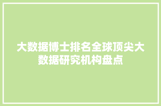 大数据博士排名全球顶尖大数据研究机构盘点