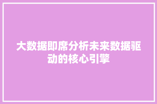 大数据即席分析未来数据驱动的核心引擎