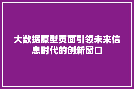 大数据原型页面引领未来信息时代的创新窗口