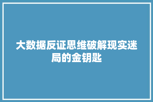 大数据反证思维破解现实迷局的金钥匙