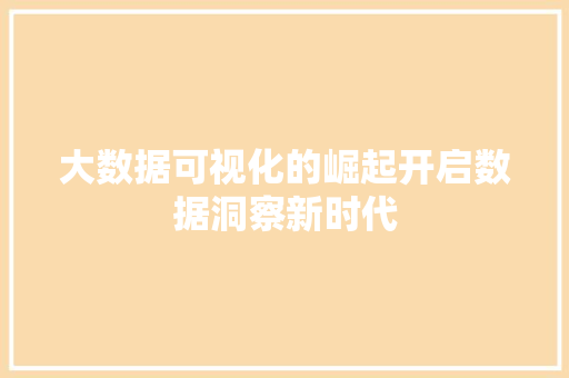 大数据可视化的崛起开启数据洞察新时代