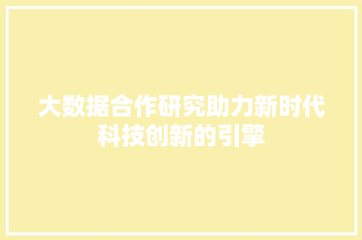 大数据合作研究助力新时代科技创新的引擎